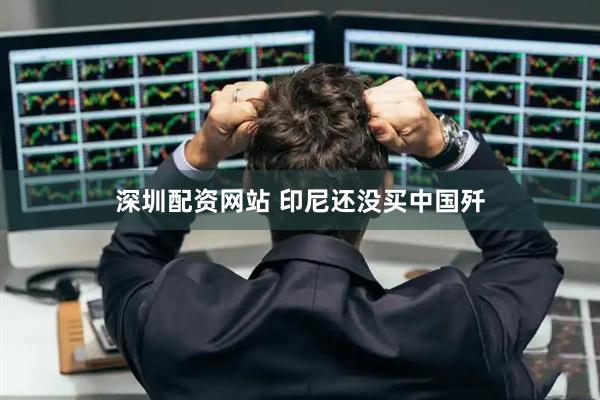 深圳配资网站 印尼还没买中国歼