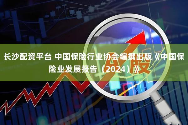 长沙配资平台 中国保险行业协会编撰出版《中国保险业发展报告（2024）》